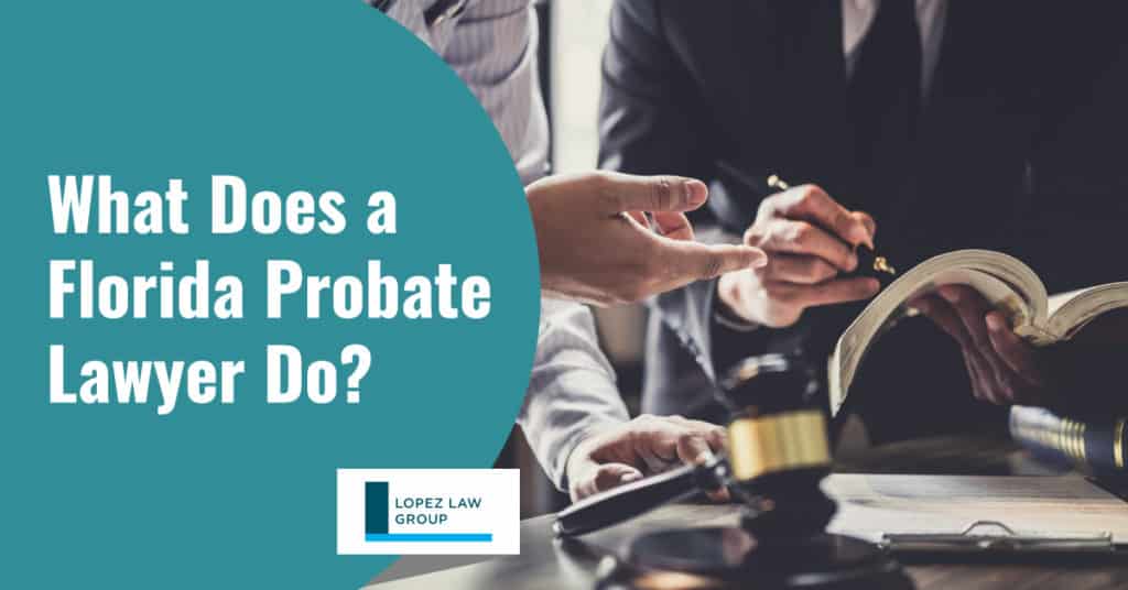 What Does a Florida Probate Lawyer Do? Lopez Law Group